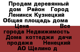 Продам деревянный дом › Район ­ Город Ленинск-Кузнецкий › Общая площадь дома ­ 64 › Цена ­ 1 100 000 - Все города Недвижимость » Дома, коттеджи, дачи продажа   . Ненецкий АО,Щелино д.